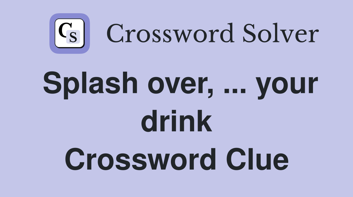 Splash over, your drink - Crossword Clue Answers - Crossword Solver